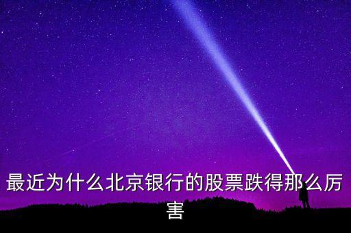 最近為什么北京銀行的股票跌得那么厲害