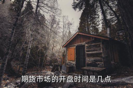 期貨市場(chǎng)的開盤時(shí)間是幾點(diǎn)