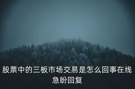 股票中的三板市場交易是怎么回事在線急盼回復(fù)