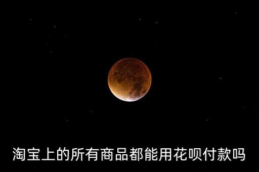 淘寶上的所有商品都能用花唄付款嗎