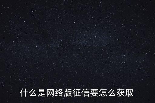 什么是網(wǎng)絡(luò)版征信要怎么獲取