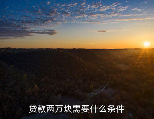 銀行貸款有什么要求2萬，我現(xiàn)在想象銀行借貸兩萬元需要什么條件