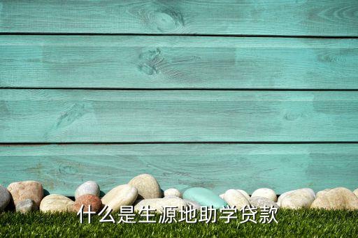 生源地貸款是什么，什么是生源地助學(xué)貸款