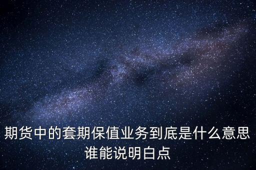 期貨中的套期保值業(yè)務到底是什么意思誰能說明白點