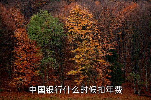 中國銀行卡年費(fèi)什么時候扣，中國銀行卡每年什么時候扣年費(fèi)