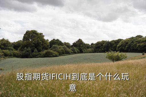 股指期貨IFICIH到底是個什么玩意