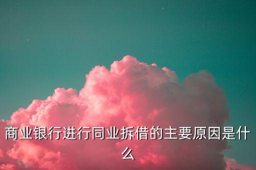 商業(yè)銀行進(jìn)行同業(yè)拆借的主要原因是什么