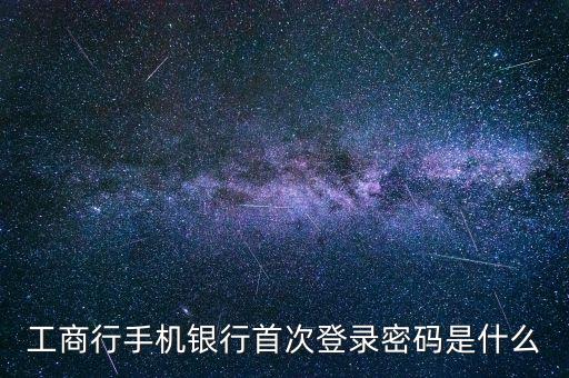 工商行手機(jī)銀行首次登錄密碼是什么