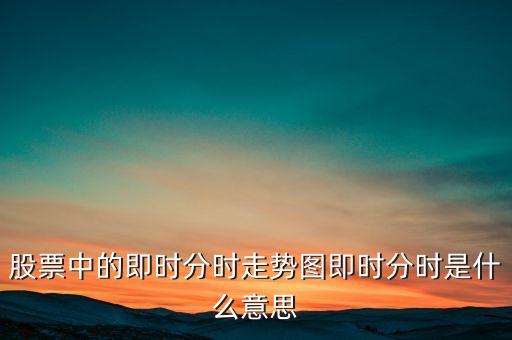 股票中的即時分時走勢圖即時分時是什么意思