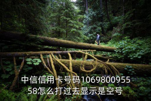 中信信用卡號(hào)碼106980095558怎么打過(guò)去顯示是空號(hào)