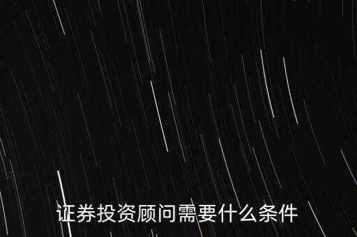 證券投顧需要什么能力，證券投資顧問(wèn)要什么水平