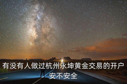 有沒有人做過杭州永坤黃金交易的開戶安不安全