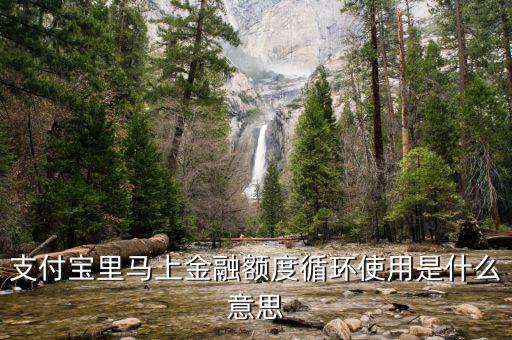 支付寶里馬上金融額度循環(huán)使用是什么意思