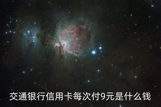 交通銀行信用保障已收9元什么意思，交通銀行信用卡每次付9元是什么錢