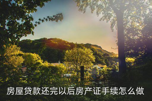 按揭完成了房產(chǎn)證要做什么手續(xù)，貸款還完后到房產(chǎn)部門辦房產(chǎn)證需要幾道手續(xù)