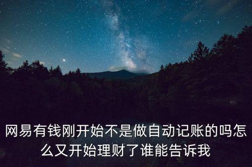 網(wǎng)易有錢剛開(kāi)始不是做自動(dòng)記賬的嗎怎么又開(kāi)始理財(cái)了誰(shuí)能告訴我