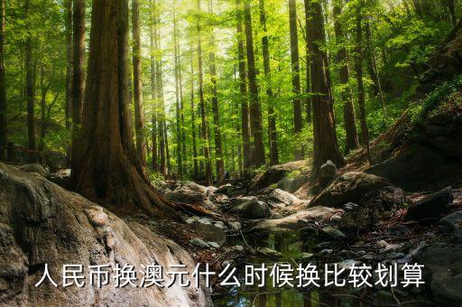 人民幣換澳元什么時候換比較劃算