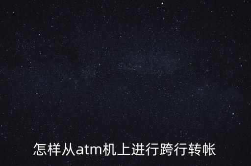 怎樣從atm機(jī)上進(jìn)行跨行轉(zhuǎn)帳