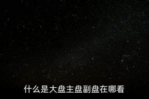 什么是大盤主盤副盤在哪看