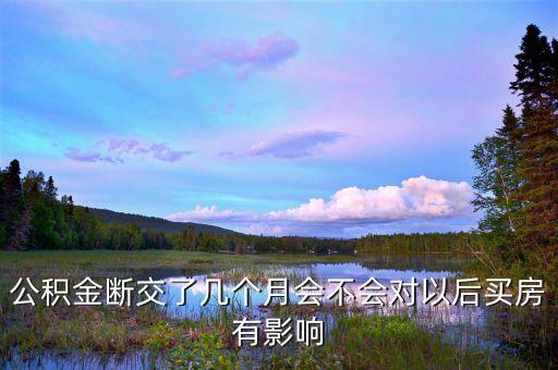 公積金斷了會(huì)有什么影響嗎，住房公積金斷交一個(gè)月還有什么影響