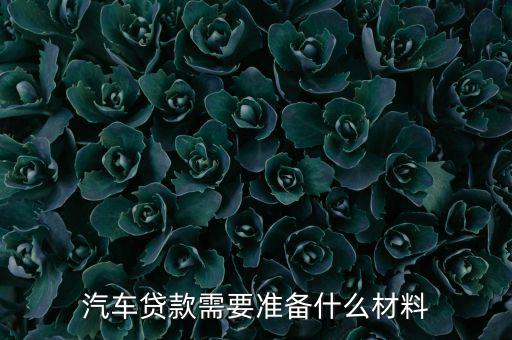 汽車貸款需要準(zhǔn)備什么材料