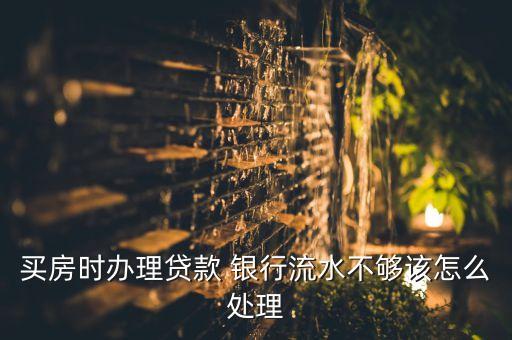 買(mǎi)房時(shí)辦理貸款 銀行流水不夠該怎么處理
