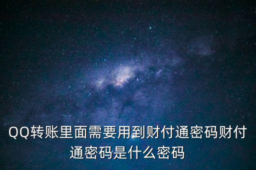 QQ轉(zhuǎn)賬里面需要用到財(cái)付通密碼財(cái)付通密碼是什么密碼