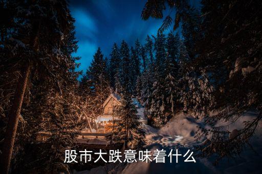 a股 大跌說明什么，請問股票跌了說明什么