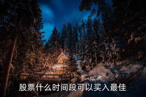 股票什么時候買入最佳時間，股票什么時間段可以買入最佳