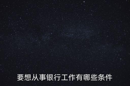 要想從事銀行工作有哪些條件