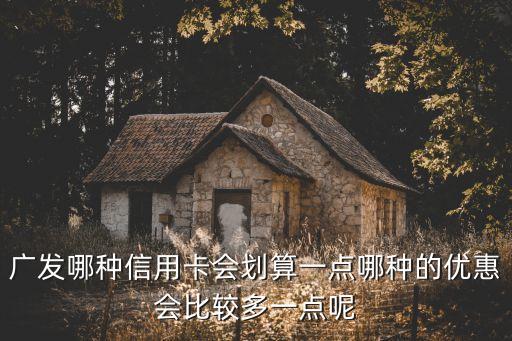 廣發(fā)哪種信用卡會(huì)劃算一點(diǎn)哪種的優(yōu)惠會(huì)比較多一點(diǎn)呢
