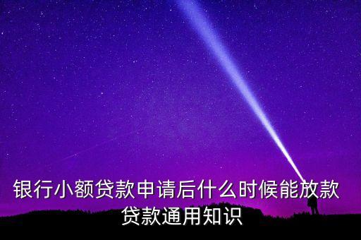 銀行小額貸款申請(qǐng)后什么時(shí)候能放款  貸款通用知識(shí)