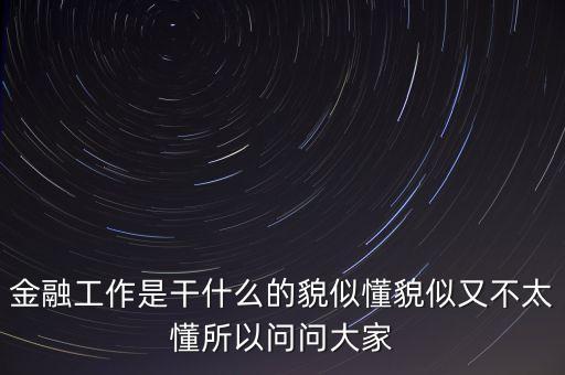 智富金融工作是做什么，金融一般是做什么工作的