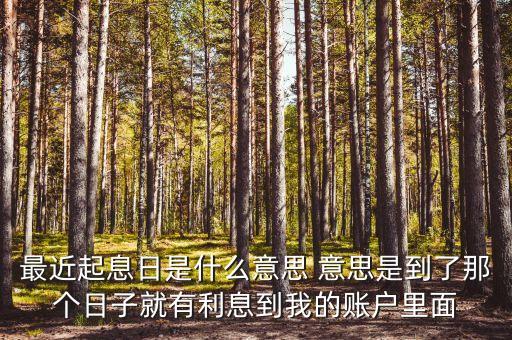 最近起息日是什么意思 意思是到了那個日子就有利息到我的賬戶里面