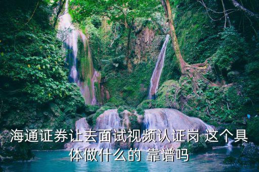 證券視頻認(rèn)證崗是什么意思，網(wǎng)上炒股開(kāi)戶的視頻認(rèn)證是干什么用的啊