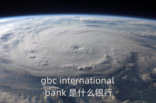 浦發(fā)國際是什么，gbc international bank 是什么銀行