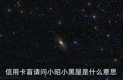 什么叫招行小黑屋，信用卡盲請問小昭小黑屋是什么意思