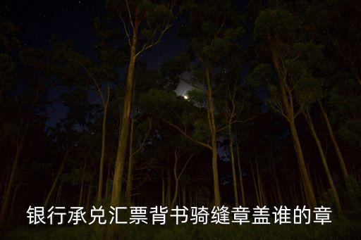 銀行承兌匯票粘單騎縫蓋什么章，銀行承兌匯票騎縫章怎么蓋