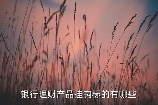 銀行理財(cái)產(chǎn)品掛鉤標(biāo)的有哪些
