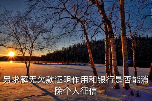 另求解無欠款證明作用和銀行是否能消除個(gè)人征信