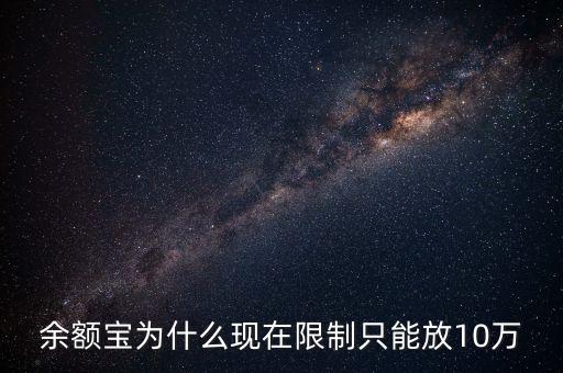 余額寶為什么上限10萬，余額寶為什么現(xiàn)在限制只能放10萬