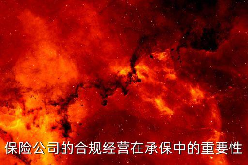 保險里什么是合規(guī)經(jīng)營，保險公司的合規(guī)經(jīng)營在承保中的重要性