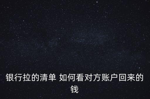 銀行拉的清單 如何看對(duì)方賬戶回來(lái)的錢(qián)