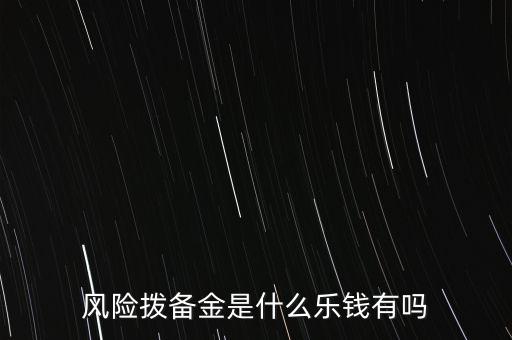 風(fēng)險(xiǎn)撥備金是什么樂錢有嗎