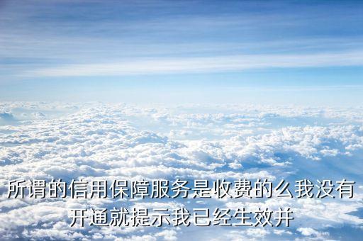 所謂的信用保障服務(wù)是收費(fèi)的么我沒有開通就提示我已經(jīng)生效并