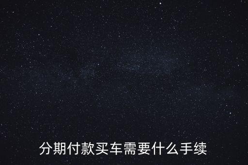 分期付款買車需要什么手續(xù)