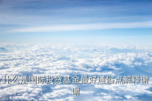 什么是國(guó)際投貸基金最好通俗點(diǎn)解釋謝謝