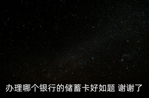 辦理哪個銀行的儲蓄卡好如題 謝謝了