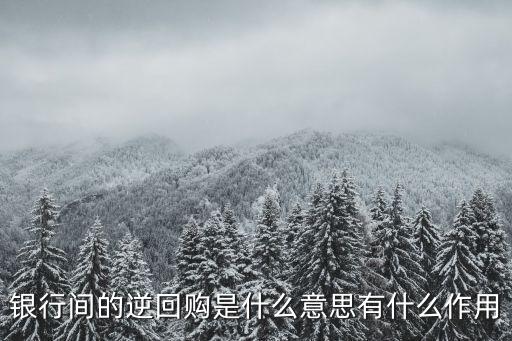 銀行間的逆回購是什么意思有什么作用