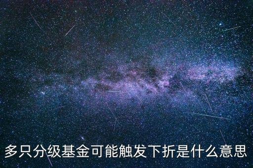 基金觸發(fā)下折是什么意思，基金下折什么意思